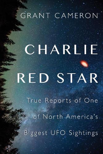 Charlie Red Star: True Reports of One of North America's Biggest UFO Sightings