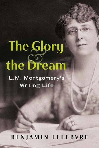 The Glory and the Dream: L.M. Montgomery's Writing Life