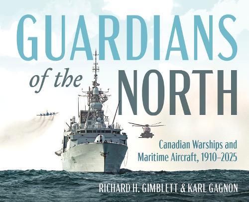 Guardians of the North: Canadian Warships and Naval Aircraft, 19102025