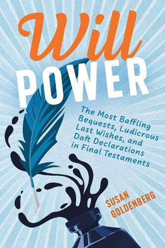 Will Power: The Most Baffling Bequests, Ludicrous Last Wishes, and Daft Declarations in Final Testaments