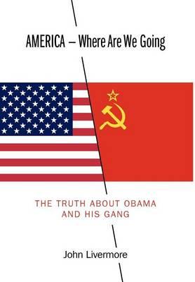 America - Where Are We Going: The Truth about Obama and His Gang