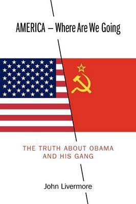 America - Where Are We Going: The Truth about Obama and His Gang