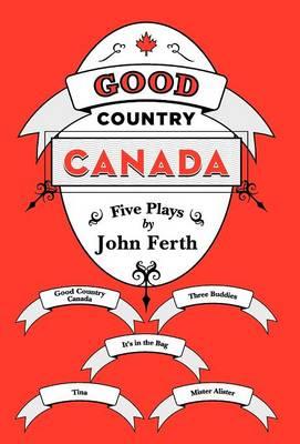 Good Country Canada: Five Plays by John Ferth