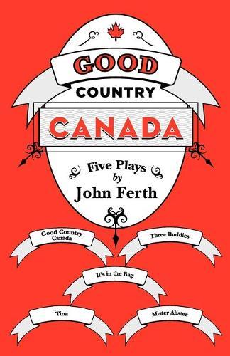 Good Country Canada: Five Plays by John Ferth