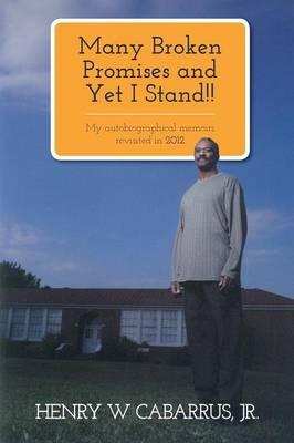 Many Broken Promises and Yet I Stand!!: My Autobiographical Memoirs Revisited in 2012 Henry W. Cabarrus, Jr.
