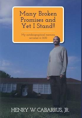 Many Broken Promises and Yet I Stand!!: My Autobiographical Memoirs Revisited in 2012 Henry W. Cabarrus, Jr.