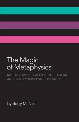 The Magic of Metaphysics: Mystic Power to Achieve Your Dreams and Enjoy Your Cosmic Journey