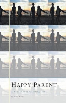 Happy Parent: A Novel about Parenting Teens