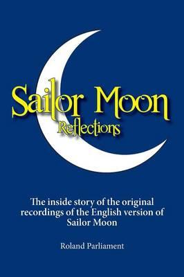 Sailor Moon Reflections: The Inside Story of the Original Recordings of the English Version of Sailor Moon
