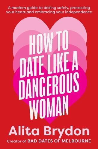 How to Date like a Dangerous Woman: An insightful and empowering guide to love, confidence and independence from Australia's top dating expert: A modern guide to dating safely, protecting your heart and embracing your independence