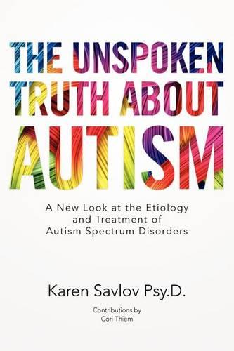 The Unspoken Truth About Autism: A New Look at the Etiology and Treatment of Autism Spectrum Disorders