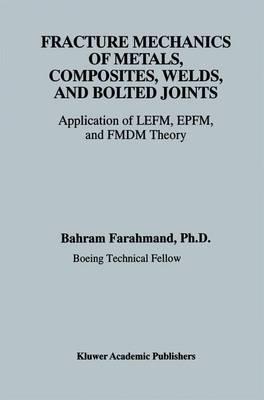 Fracture Mechanics of Metals, Composites, Welds, and Bolted Joints: Application of LEFM, EPFM, and FMDM Theory