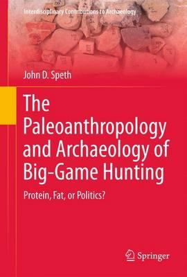 The Paleoanthropology and Archaeology of Big-Game Hunting: Protein, Fat, or Politics?