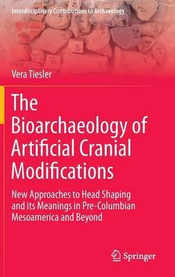 The Bioarchaeology of Artificial Cranial Modifications: New Approaches to Head Shaping and its Meanings in Pre-Columbian Mesoamerica and Beyond
