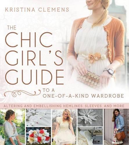 Chic Girl's Guide to a One-Of-A-Kind Wardrobe: Altering and Embellishing Hemlines, Sleeves, and More