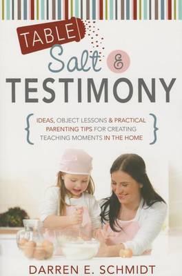 Table Salt and Testimony: Ideas, Object Lessons, and Practical Parenting Tips for Creating Teaching Moments in the Home