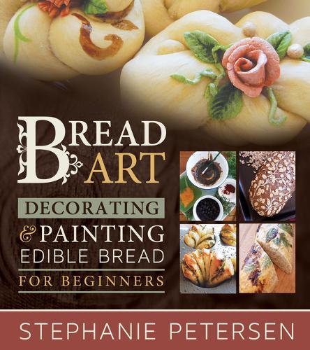 Bread Art: Braiding, Decorating, and Painting Edible Bread for Beginners: Braiding, Decorating, and Painting Edible Bread for Beginners