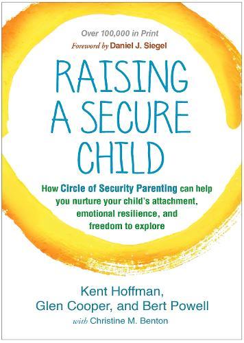 Raising a Secure Child: How Circle of Security Parenting Can Help You Nurture Your Child's Attachment, Emotional Resilience, and Freedom to Explore