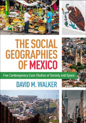 The Social Geographies of Mexico: Five Contemporary Case Studies of Society and Space