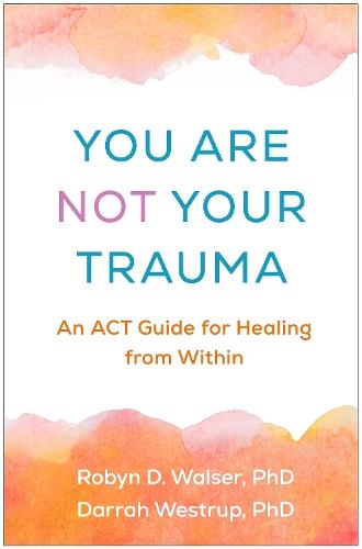 You Are Not Your Trauma: An ACT Guide for Healing from Within