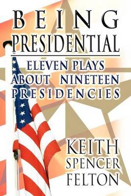 Being Presidential: Eleven Plays about Nineteen Presidencies