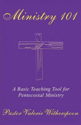 Ministry 101: A Basic Teaching Tool for Pentecostal Ministry