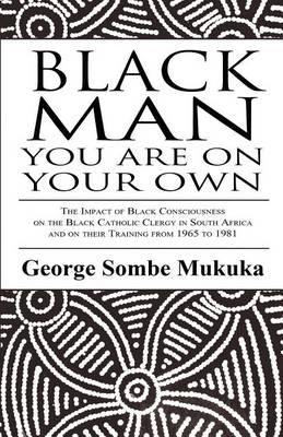 Black Man You Are on Your Own: The Impact of Black Consciousness on the Black Catholic Clergy in South Africa and on Their Training from 1965 to 1981