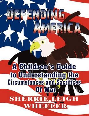 Defending America: A Children's Guide to Understanding the Circumstances and Sacrifices of War
