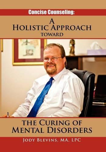 Concise Counseling: A Holistic Approach toward the Curing of Mental Disorders: A Holistic Approach Toward The Curing of Mental Disorders