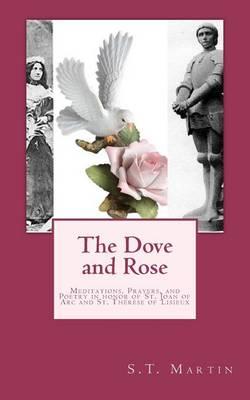 The Dove and Rose: Prayers, Poetry, and Meditations devoted to St. Joan of Arc and St. Thérèse of Lisieux