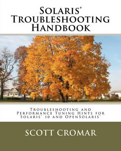 Solaris(r) Troubleshooting Handbook: Troubleshooting and Performance Tuning Hints for Solaris(r) 10 and Opensolaris(r)