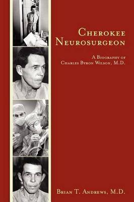 Cherokee Neurosurgeon: A Biography of Charles Byron Wilson, M.D.