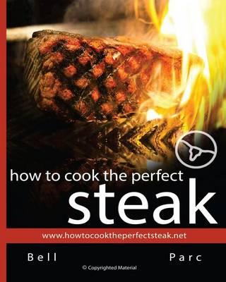 How to Cook the Perfect Steak: The Best DIY Guide Ever Written