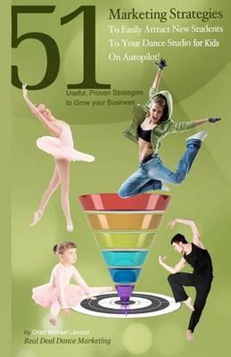 51 Marketing Strategies to Easily Attract New Students to Your Dance Studio for Kids on Autopilot!: Proven Marketing Strategies to Quickly Grow Your B