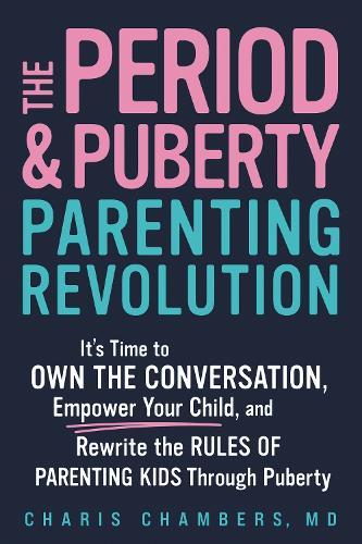 The Period and Puberty Parenting Revolution: It's Time to Own the Conversation, Empower Your Child, and Rewrite the Rules of Parenting Kids through Puberty