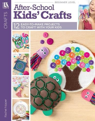 After-School Kids' Crafts: 12 Easy-To-Make Projects to Craft with Your Kids