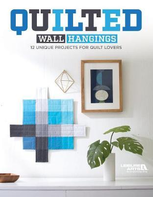 Quilted Wall Hangings: 12 Unique Projects for Quilt Lovers