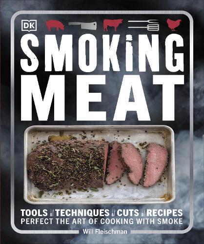 Smoking Meat: Tools - Techniques - Cuts - Recipes; Perfect the Art of Cooking with Smoke