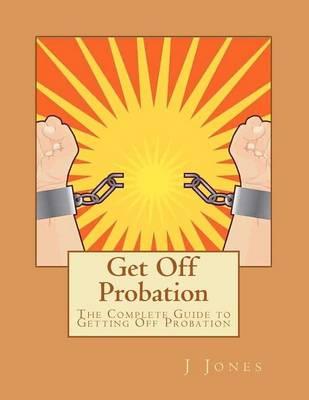 Get Off Probation: The Complete Guide to Getting Off Probation