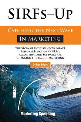 SIRFs Up - Catching the Next Wave in Marketing: The Story of How  Spend to Impact Response Functions  (SIRFS), Algorithms and Software Are Changing The Face of Marketing