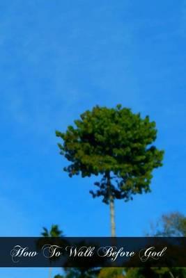 How To Walk Before God: Or The Holy Exercise Of The Presence Of God
