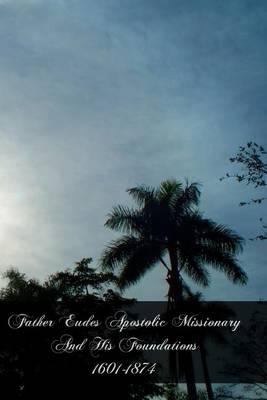 Father Eudes Apostolic Missionary And His Foundations 1601-1874