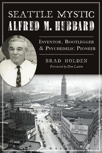 Seattle Mystic Alfred M. Hubbard: Inventor, Bootlegger & Psychedelic Pioneer