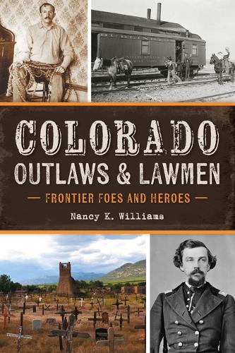 Colorado Outlaws & Lawmen: Frontier Foes and Heroes