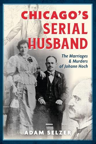Chicago's Serial Husband: The Marriages & Murders of Johann Hoch