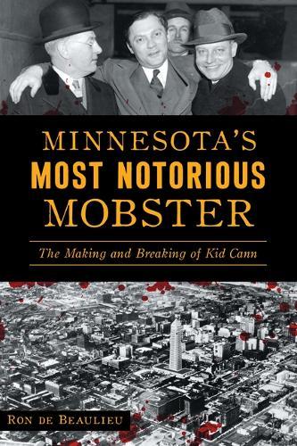 Minnesota's Most Notorious Mobster: The Making and Breaking of Kid Cann