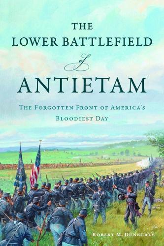 The Lower Battlefield of Antietam: The Forgotten Front of America's Bloodiest Day