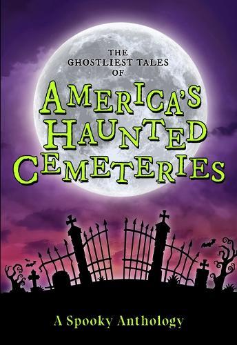 The Ghostliest Tales of America's Haunted Cemeteries: A Spooky Anthology