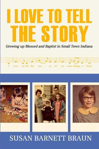 I Love to Tell the Story: Growing Up Blessed and Baptist in Small Town Indiana