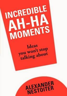 Incredible Ah-Ha Moments: Ideas You Won't Stop Talking about